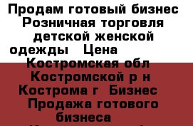 Продам готовый бизнес.Розничная торговля детской,женской одежды › Цена ­ 200 000 - Костромская обл., Костромской р-н, Кострома г. Бизнес » Продажа готового бизнеса   . Костромская обл.